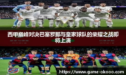 西甲巅峰对决巴塞罗那与皇家球队的荣耀之战即将上演